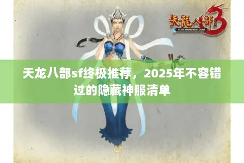 天龙八部sf终极推荐,2025年不容错过的隐藏神服清单 天龙八部sf终极推荐,2025年不容错过的隐藏神服清单