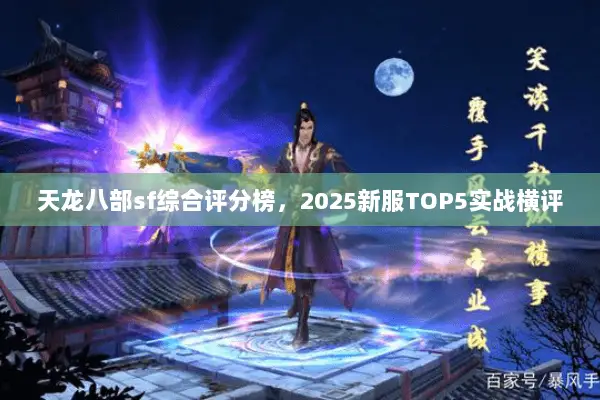 天龙八部sf综合评分榜,2025新服TOP5实战横评 天龙八部sf综合评分榜,2025新服TOP5实战横评