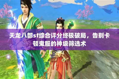 天龙八部sf综合评分终极破局,告别卡顿鬼服的神级筛选术 天龙八部sf综合评分终极破局,告别卡顿鬼服的神级筛选术
