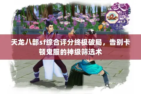 天龙八部sf综合评分终极破局,告别卡顿鬼服的神级筛选术 天龙八部sf综合评分终极破局,告别卡顿鬼服的神级筛选术