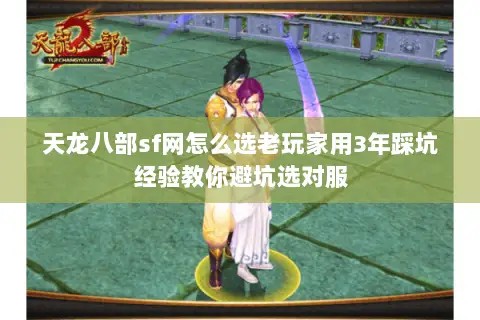 天龙八部sf网怎么选老玩家用3年踩坑经验教你避坑选对服