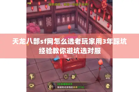 天龙八部sf网怎么选老玩家用3年踩坑经验教你避坑选对服
