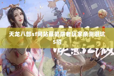 天龙八部sf网站藏陷阱老玩家亲测避坑5招 天龙八部sf网站藏陷阱老玩家亲测避坑5招