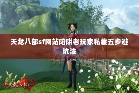 天龙八部sf网站陷阱老玩家私藏五步避坑法 天龙八部sf网站陷阱老玩家私藏五步避坑法