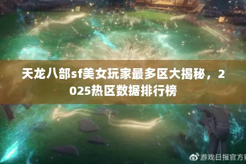 天龙八部sf美女玩家最多区大揭秘,2025热区数据排行榜 天龙八部sf美女玩家最多区大揭秘,2025热区数据排行榜