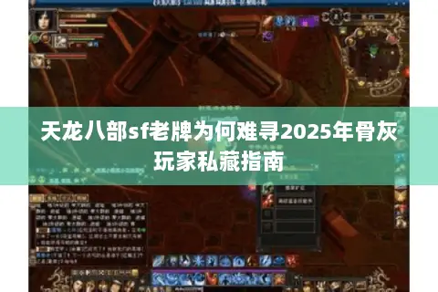 天龙八部sf老牌为何难寻2025年骨灰玩家私藏指南 天龙八部sf老牌为何难寻2025年骨灰玩家私藏指南