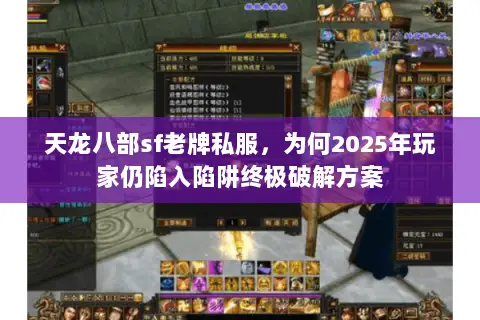 天龙八部sf老牌私服，为何2025年玩家仍陷入陷阱终极破解方案