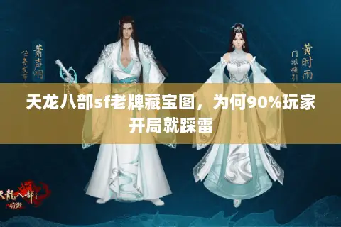 天龙八部sf老牌藏宝图,为何90%玩家开局就踩雷 天龙八部sf老牌藏宝图,为何90%玩家开局就踩雷