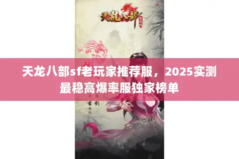 天龙八部sf老玩家推荐服,2025实测最稳高爆率服独家榜单 天龙八部sf老玩家推荐服,2025实测最稳高爆率服独家榜单