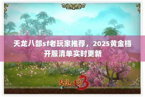 天龙八部sf老玩家推荐,2025黄金档开服清单实时更新 天龙八部sf老玩家推荐,2025黄金档开服清单实时更新