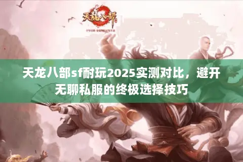 天龙八部sf耐玩2025实测对比,避开无聊私服的终极选择技巧 天龙八部sf耐玩2025实测对比,避开无聊私服的终极选择技巧