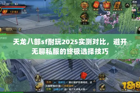 天龙八部sf耐玩2025实测对比,避开无聊私服的终极选择技巧 天龙八部sf耐玩2025实测对比,避开无聊私服的终极选择技巧