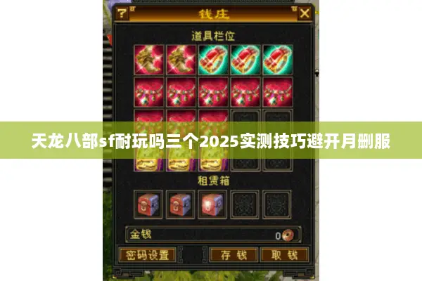 天龙八部sf耐玩吗三个2025实测技巧避开月删服 天龙八部sf耐玩吗三个2025实测技巧避开月删服