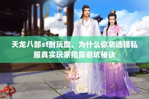 天龙八部sf耐玩度，为什么你总选错私服真实玩家揭露避坑秘诀