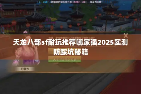 天龙八部sf耐玩推荐哪家强2025实测防踩坑秘籍 天龙八部sf耐玩推荐哪家强2025实测防踩坑秘籍
