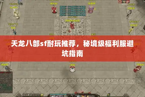 天龙八部sf耐玩推荐,秘境级福利服避坑指南 天龙八部sf耐玩推荐,秘境级福利服避坑指南