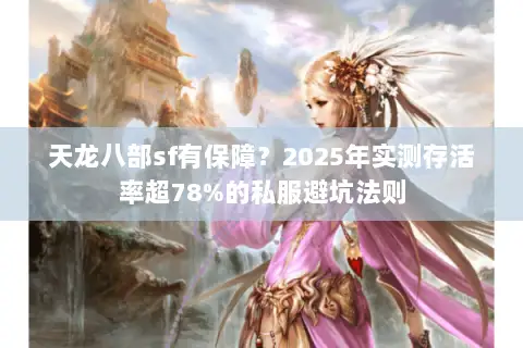 天龙八部sf有保障?2025年实测存活率超78%的私服避坑法则 天龙八部sf有保障?2025年实测存活率超78%的私服避坑法则