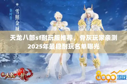 天龙八部sf耐玩服推荐,骨灰玩家亲测2025年最稳耐玩名单曝光 天龙八部sf耐玩服推荐,骨灰玩家亲测2025年最稳耐玩名单曝光