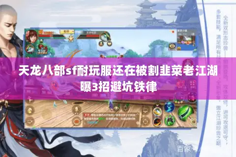 天龙八部sf耐玩服还在被割韭菜老江湖曝3招避坑铁律