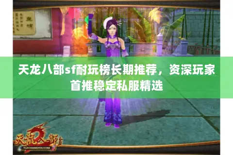 天龙八部sf耐玩榜长期推荐,资深玩家首推稳定私服精选 天龙八部sf耐玩榜长期推荐,资深玩家首推稳定私服精选