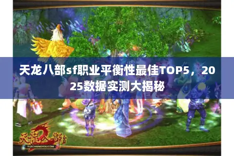 天龙八部sf职业平衡性最佳TOP5，2025数据实测大揭秘