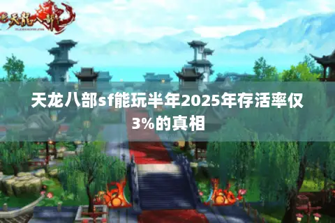 天龙八部sf能玩半年2025年存活率仅3%的真相 天龙八部sf能玩半年2025年存活率仅3%的真相