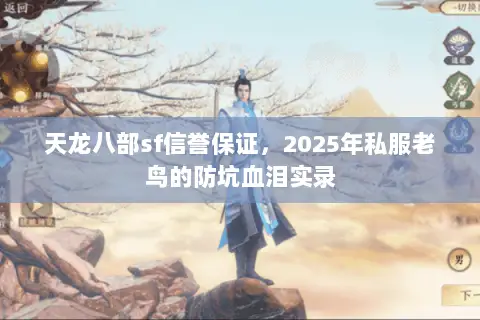 天龙八部sf信誉保证,2025年私服老鸟的防坑血泪实录 天龙八部sf信誉保证,2025年私服老鸟的防坑血泪实录