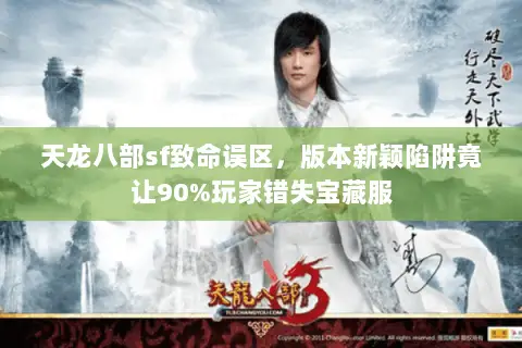 天龙八部sf致命误区,版本新颖陷阱竟让90%玩家错失宝藏服 天龙八部sf致命误区,版本新颖陷阱竟让90%玩家错失宝藏服