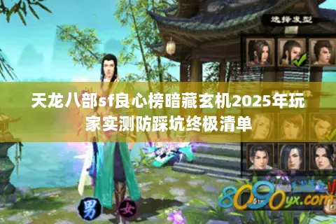 天龙八部sf良心榜暗藏玄机2025年玩家实测防踩坑终极清单 天龙八部sf良心榜暗藏玄机2025年玩家实测防踩坑终极清单