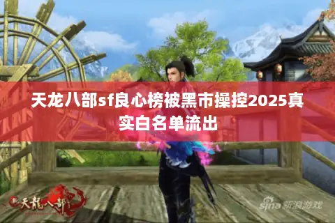 天龙八部sf良心榜被黑市操控2025真实白名单流出 天龙八部sf良心榜被黑市操控2025真实白名单流出