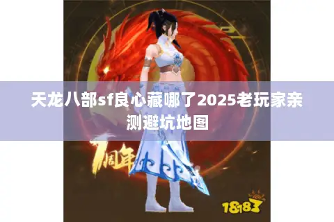 天龙八部sf良心藏哪了2025老玩家亲测避坑地图 天龙八部sf良心藏哪了2025老玩家亲测避坑地图