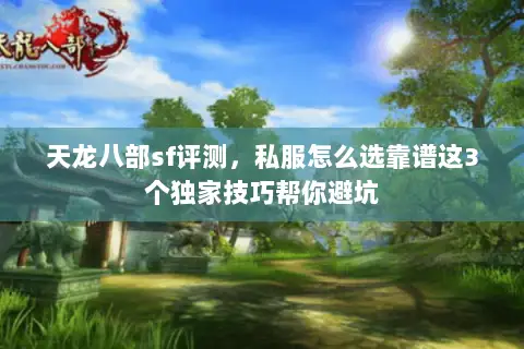 天龙八部sf评测,私服怎么选靠谱这3个独家技巧帮你避坑 天龙八部sf评测,私服怎么选靠谱这3个独家技巧帮你避坑