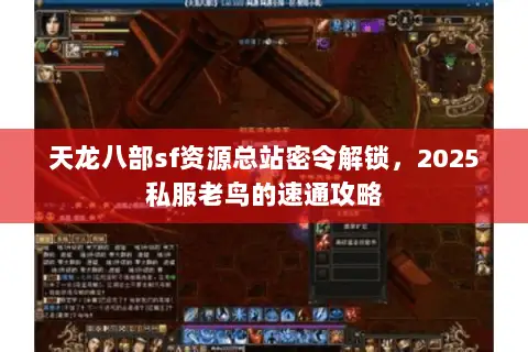 天龙八部sf资源总站密令解锁,2025私服老鸟的速通攻略 天龙八部sf资源总站密令解锁,2025私服老鸟的速通攻略