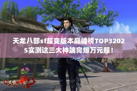 天龙八部sf超变版本巅峰榜TOP32025实测这三大神端完爆万元服! 天龙八部sf超变版本巅峰榜TOP32025实测这三大神端完爆万元服!