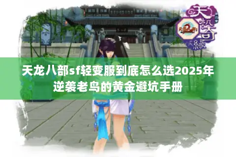 天龙八部sf轻变服到底怎么选2025年逆袭老鸟的黄金避坑手册 天龙八部sf轻变服到底怎么选2025年逆袭老鸟的黄金避坑手册