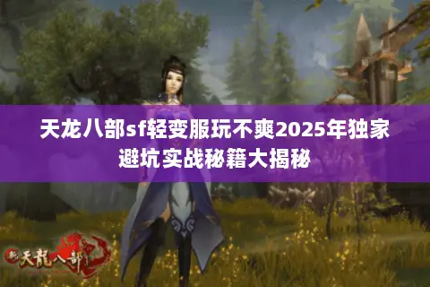 天龙八部sf轻变服玩不爽2025年独家避坑实战秘籍大揭秘 天龙八部sf轻变服玩不爽2025年独家避坑实战秘籍大揭秘