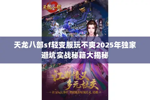 天龙八部sf轻变服玩不爽2025年独家避坑实战秘籍大揭秘 天龙八部sf轻变服玩不爽2025年独家避坑实战秘籍大揭秘
