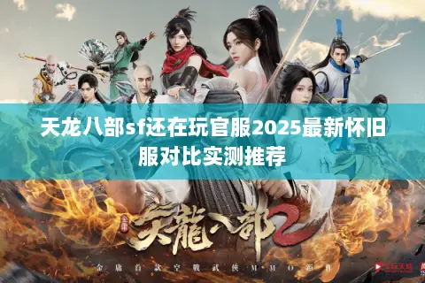 天龙八部sf还在玩官服2025最新怀旧服对比实测推荐 天龙八部sf还在玩官服2025最新怀旧服对比实测推荐