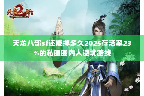 天龙八部sf还能撑多久2025存活率23%的私服圈内人避坑路线