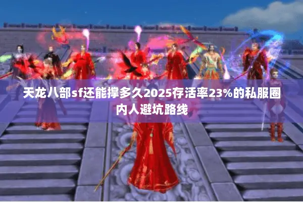 天龙八部sf还能撑多久2025存活率23%的私服圈内人避坑路线