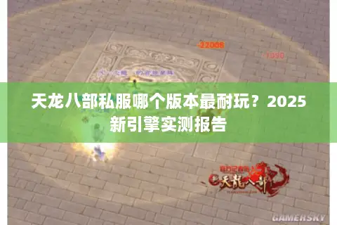 天龙八部私服哪个版本最耐玩？2025新引擎实测报告