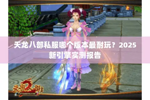 天龙八部私服哪个版本最耐玩？2025新引擎实测报告