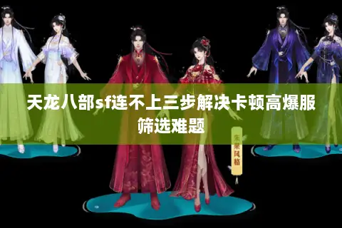 天龙八部sf连不上三步解决卡顿高爆服筛选难题 天龙八部sf连不上三步解决卡顿高爆服筛选难题