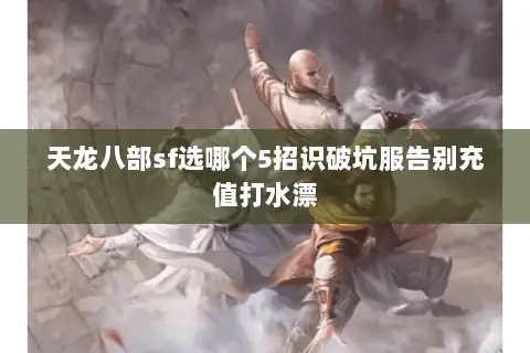 天龙八部sf选哪个5招识破坑服告别充值打水漂