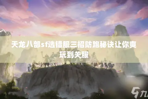 天龙八部sf选错服三招防跑秘诀让你爽玩到关服 天龙八部sf选错服三招防跑秘诀让你爽玩到关服
