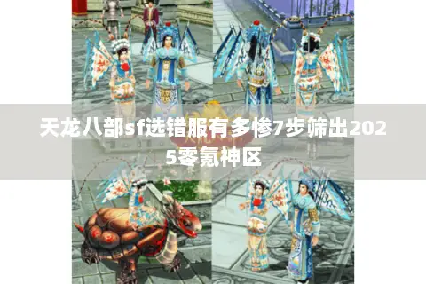 天龙八部sf选错服有多惨7步筛出2025零氪神区 天龙八部sf选错服有多惨7步筛出2025零氪神区