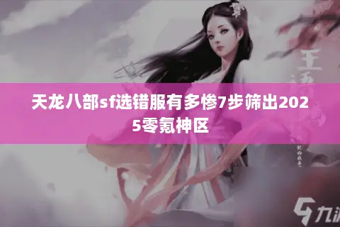 天龙八部sf选错服有多惨7步筛出2025零氪神区 天龙八部sf选错服有多惨7步筛出2025零氪神区