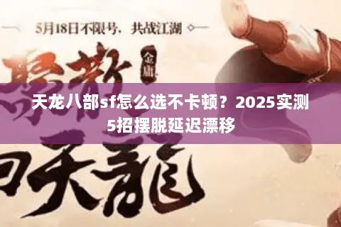天龙八部sf怎么选不卡顿?2025实测5招摆脱延迟漂移 天龙八部sf怎么选不卡顿?2025实测5招摆脱延迟漂移