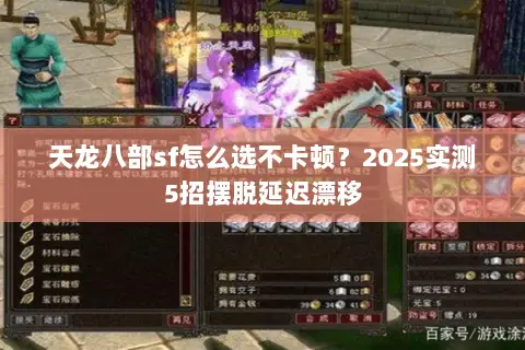 天龙八部sf怎么选不卡顿?2025实测5招摆脱延迟漂移 天龙八部sf怎么选不卡顿?2025实测5招摆脱延迟漂移