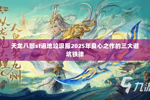 天龙八部sf遍地垃圾服2025年良心之作的三大避坑铁律 天龙八部sf遍地垃圾服2025年良心之作的三大避坑铁律